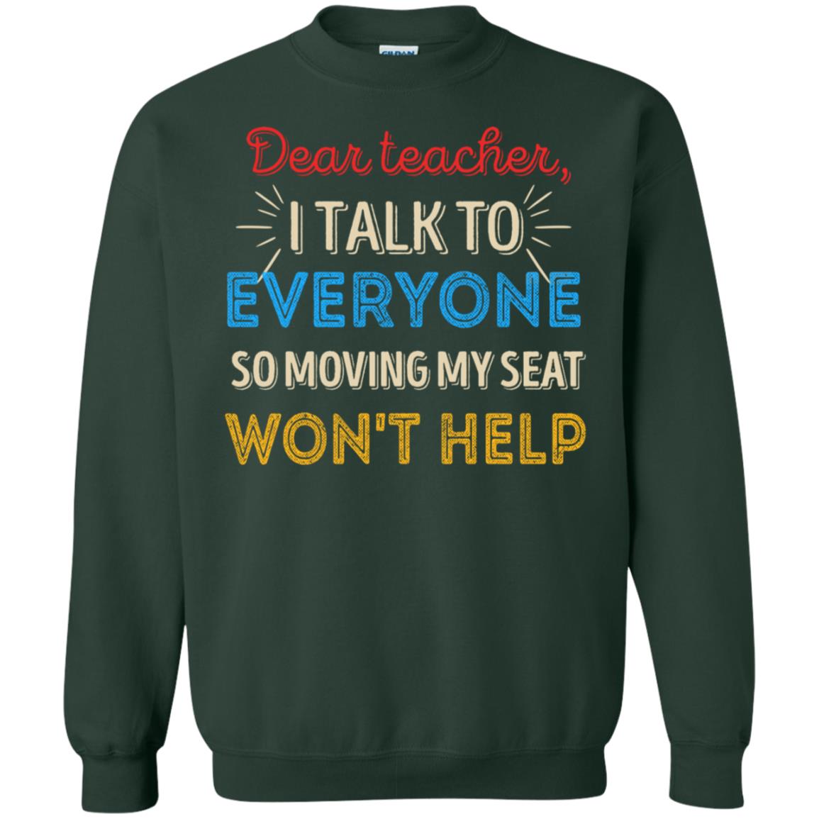 Dear Teacher I Talk To Everyone So Moving My Seat Won't Help Shirt Forest Green