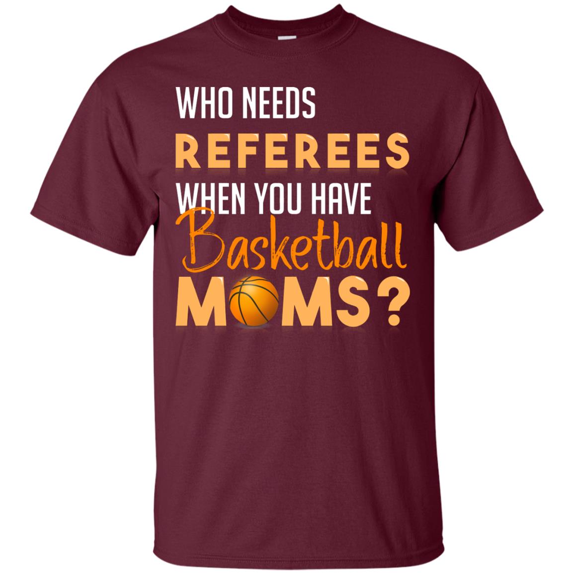 Who Needs Referees When You Have Basketball Moms Shirt Maroon