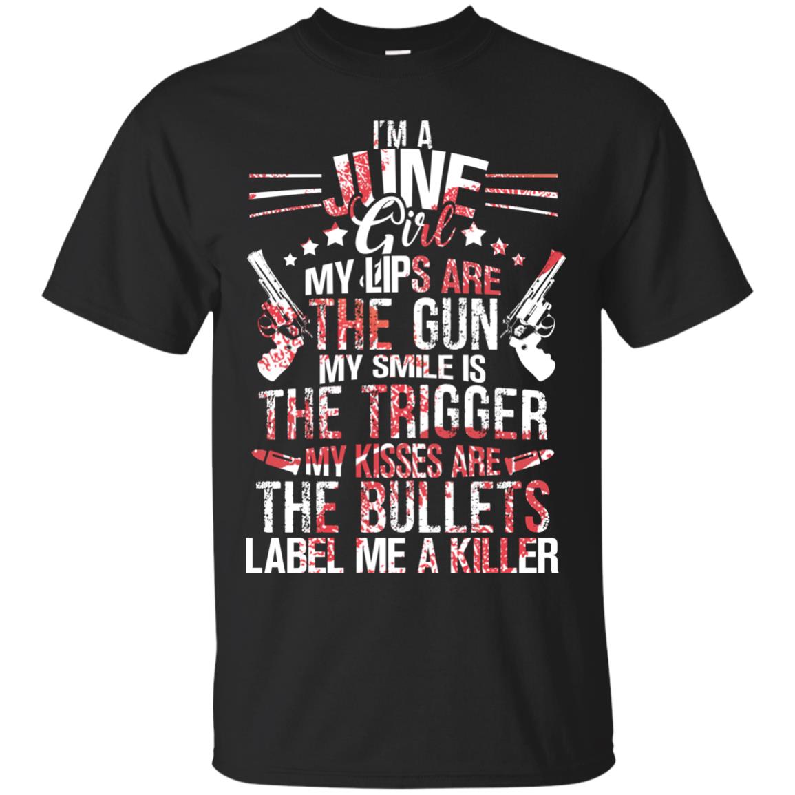 I_m A June Girl My Lips Are The Gun My Smile Is The Trigger My Kisses Are The Bullets Label Me A Killer Black