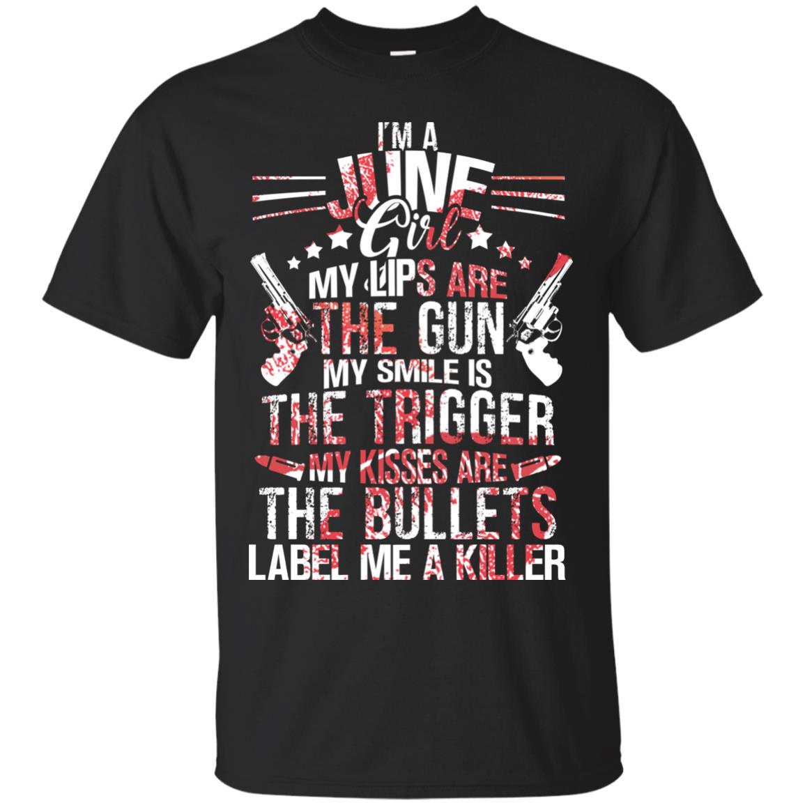 I_m A June Girl My Lips Are The Gun My Smile Is The Trigger My Kisses Are The Bullets Label Me A KillerG200 Gildan Ultra Cotton T-Shirt