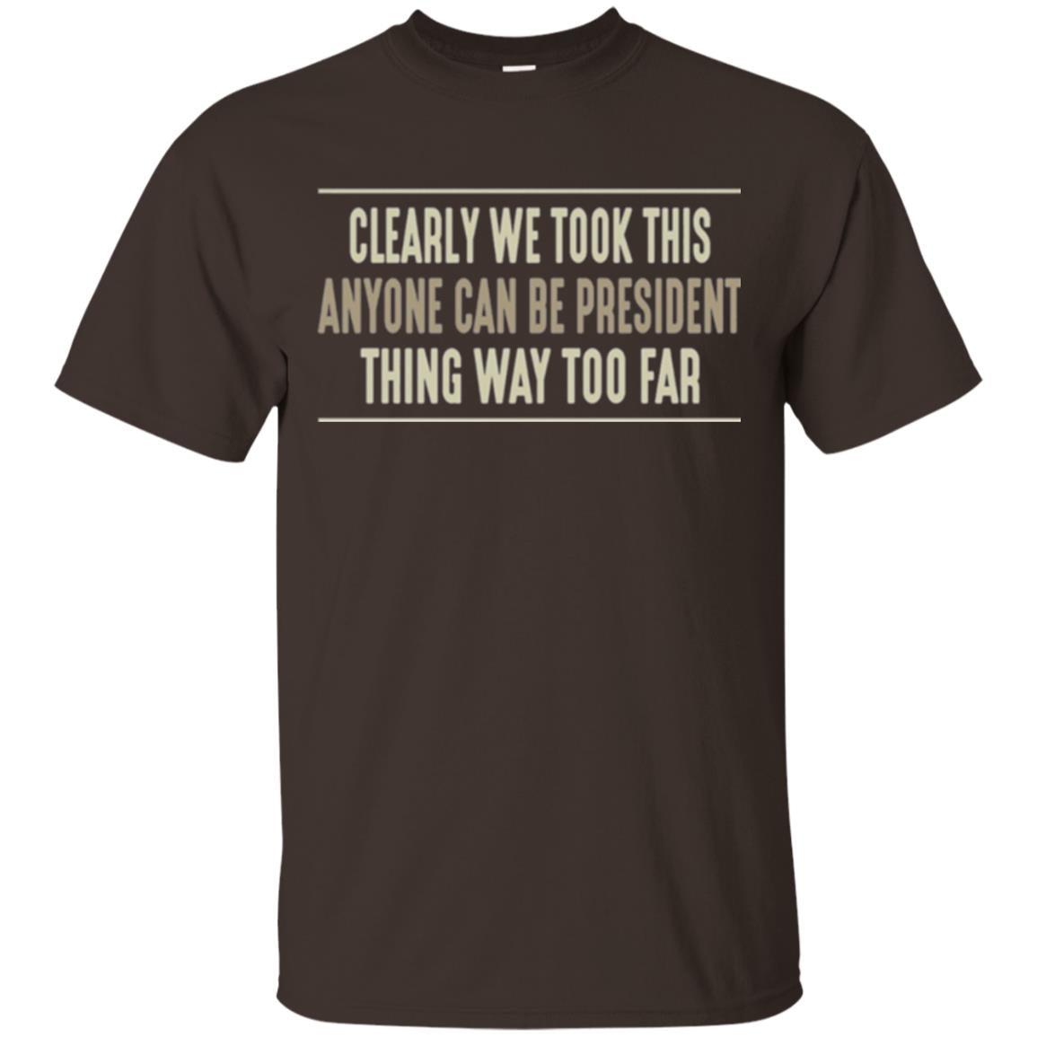 We Took This Anyone Can Be Presiden Thing Too Far T-shirt Dark Chocolate