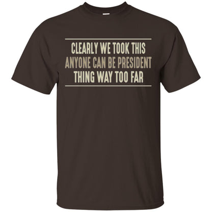We Took This Anyone Can Be Presiden Thing Too Far T-shirt Dark Chocolate