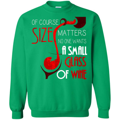 Of Course Size Matters No One Wants A Small Glass Of Wine Drinking Gift Shirt Irish Green
