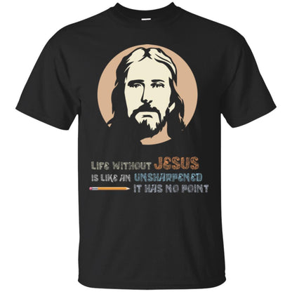 Christian T-shirt Life Without Jesus Is Like An Unsharpened Black