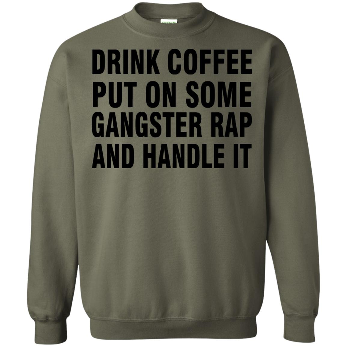 Drink Coffee Put On Some Gangter Rap And Handle It Shirt Military Green