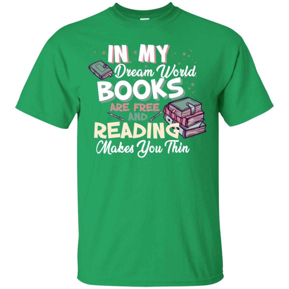 In My Dream World Books Are Free And Reading Makes You Thin Reading Book Lovers Shirt Irish Green
