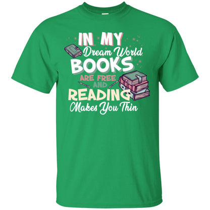 In My Dream World Books Are Free And Reading Makes You Thin Reading Book Lovers Shirt Irish Green
