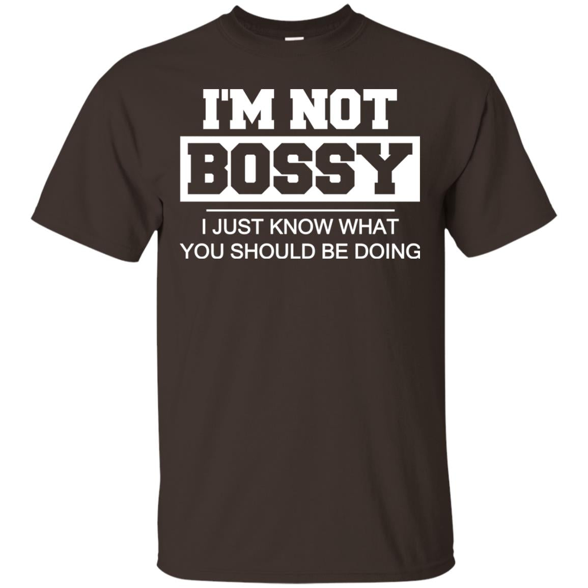 I_m Not Bossy I Just Know What You Should Be Doing T-shirt Dark Chocolate