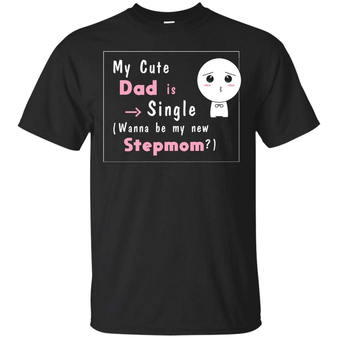 My Cute Dad Is Single Wanna Be My New Stepmom Shirt Black