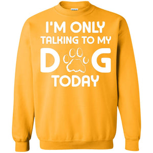 I'm Only Talking To My Dog Today Dog Lover ShirtG180 Gildan Crewneck Pullover Sweatshirt 8 oz.