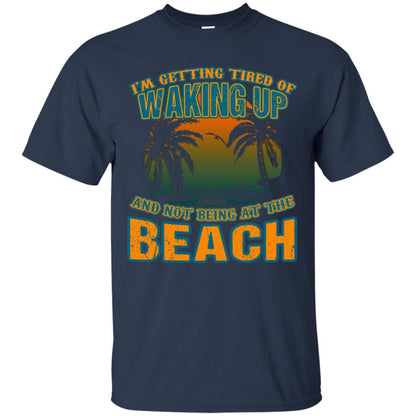 I'm Getting Tired Of Waking Up And Not Being At The Beach Shirt Navy
