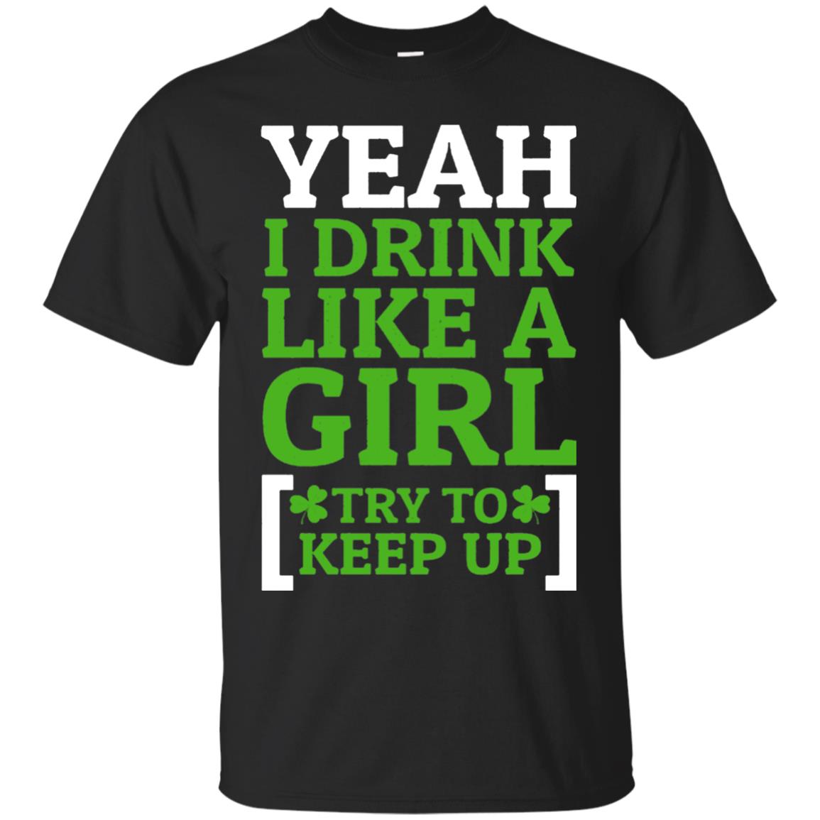 Yeah I Drink Like A Girl Try To Keep Up St. Patrick T-shirt Black