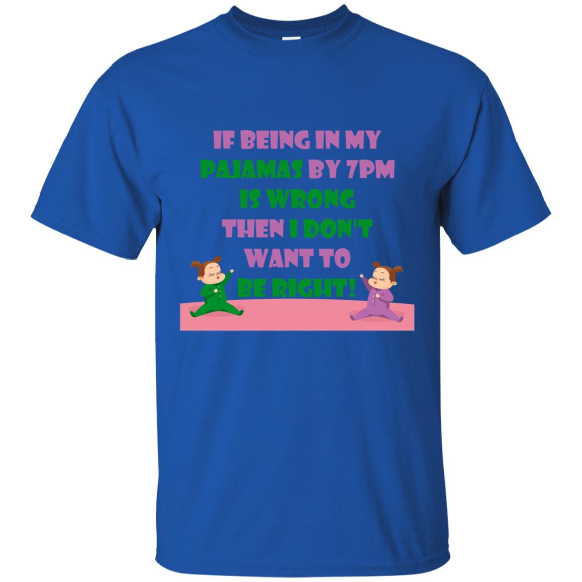 If Being In My Pajamas By 7pm Is Wrong Then I Dont Want To Be Right Shirt Royal