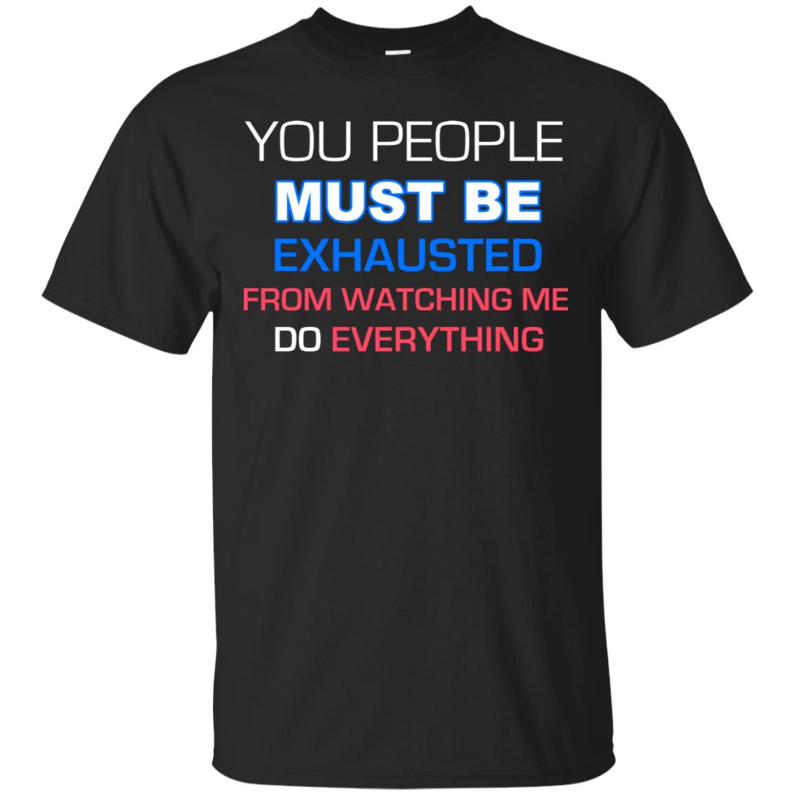 You People Must Be Exhausted From Watching Me Do Everything Shirt Black