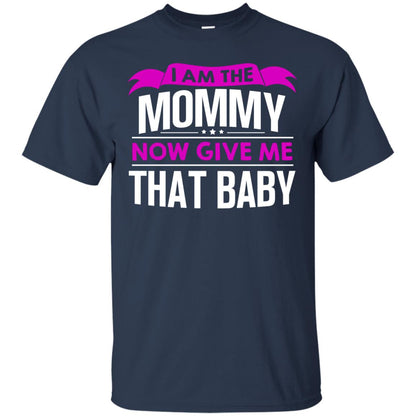 I Am The Mommy Now Give Me That Baby Funny Mommy Shirt Navy