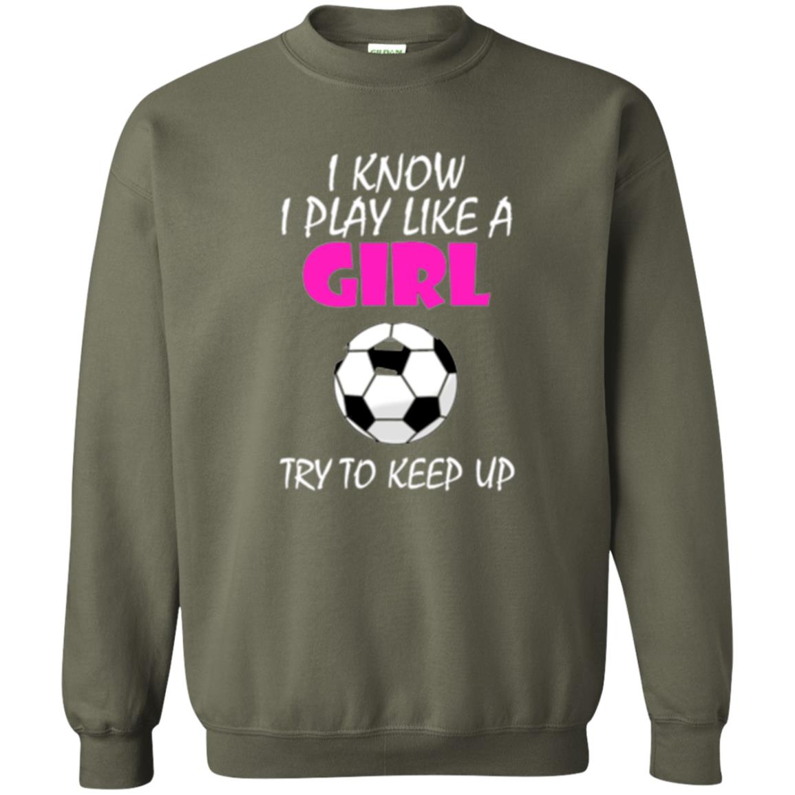 Soccer T Shirt I Know I Play Like A Girl Try To Keep Up Military Green