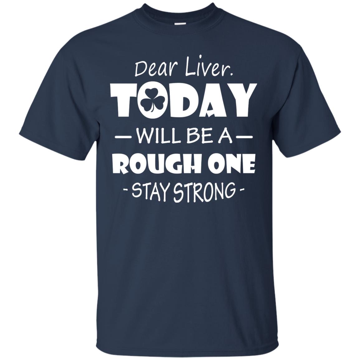 Dear Liver Today Will Be A Rough One Stay Strong Saint Patrick_s Day T-shirt Navy