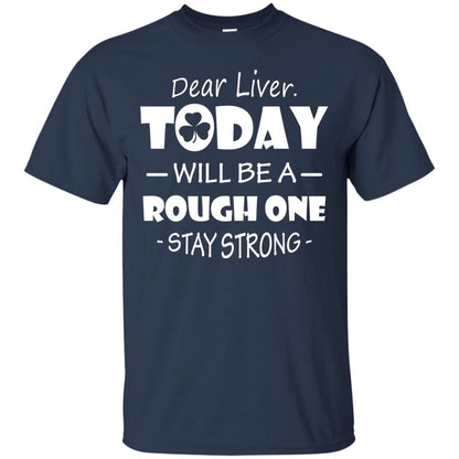 Dear Liver Today Will Be A Rough One Stay Strong Saint Patrick_s Day T-shirt Navy