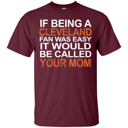 If Being A Cleveland Fan Was Easy It Would Be Called Your Mom T-shirt Maroon