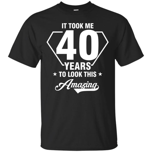 It Took Me 40 Years To Look This Amazing 40th Birthday Shirt Black