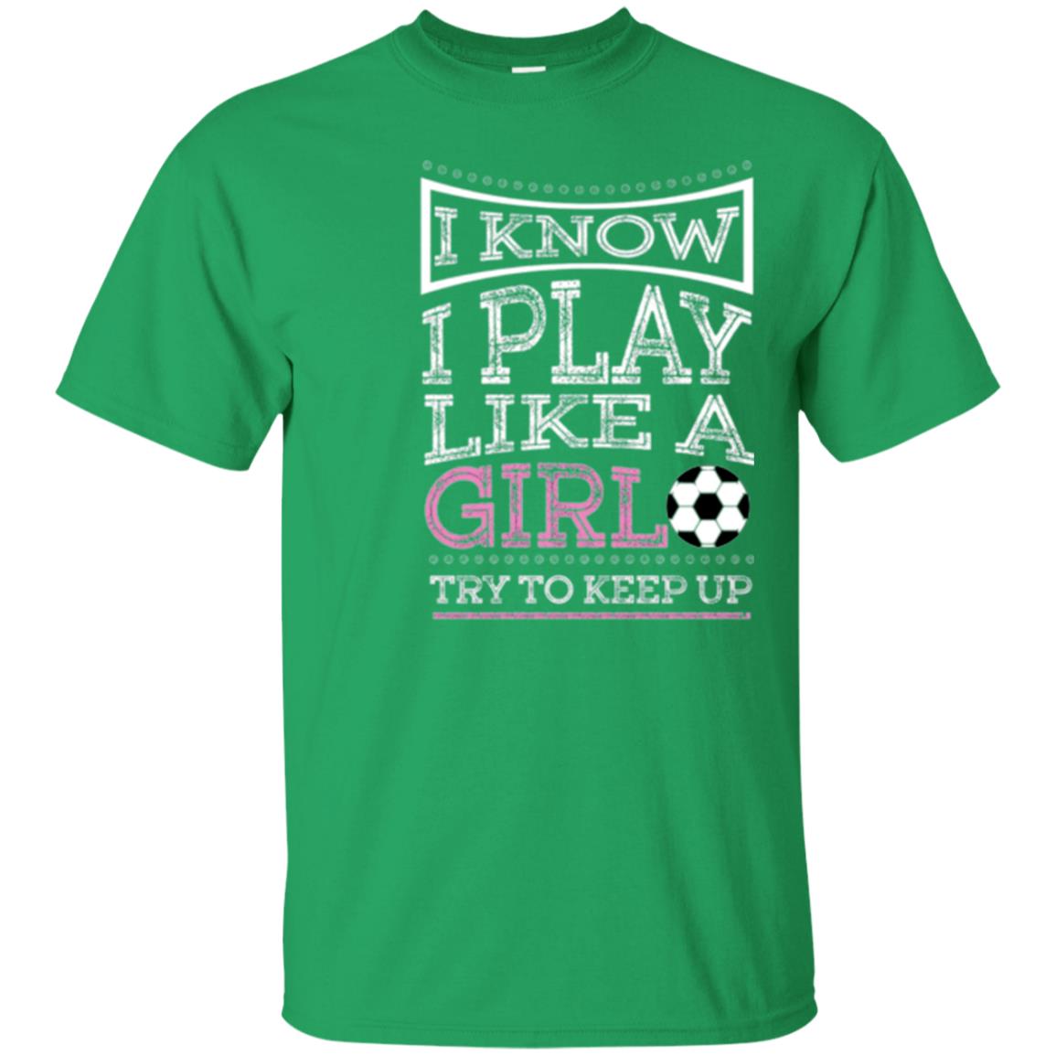 Soccer Lovers T-shirt I Know I Play Like A Girl Try To Keep It Irish Green