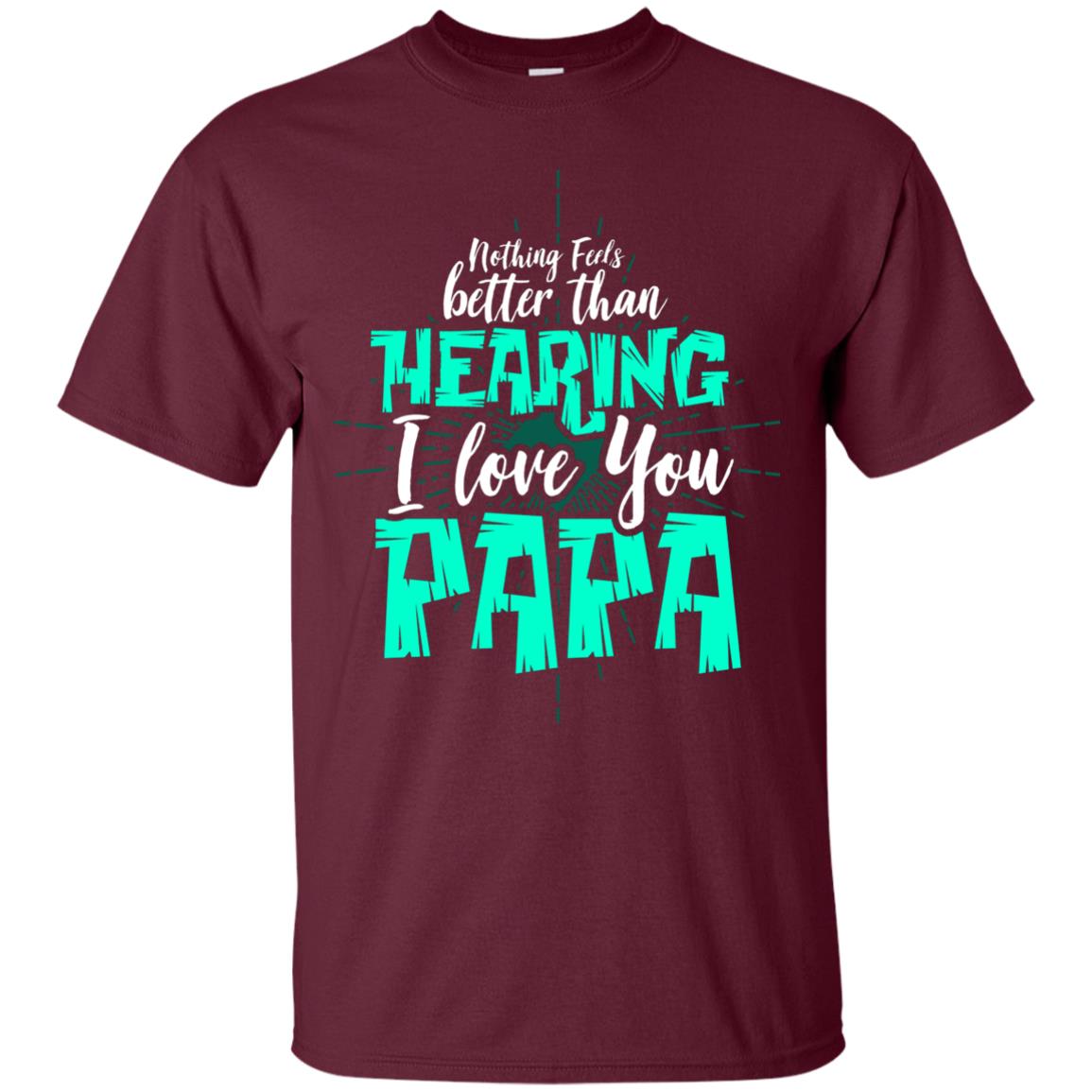 Nothing Feels Better Than Hearing I Love You Papa Cool Saying Shirt For Papa Maroon