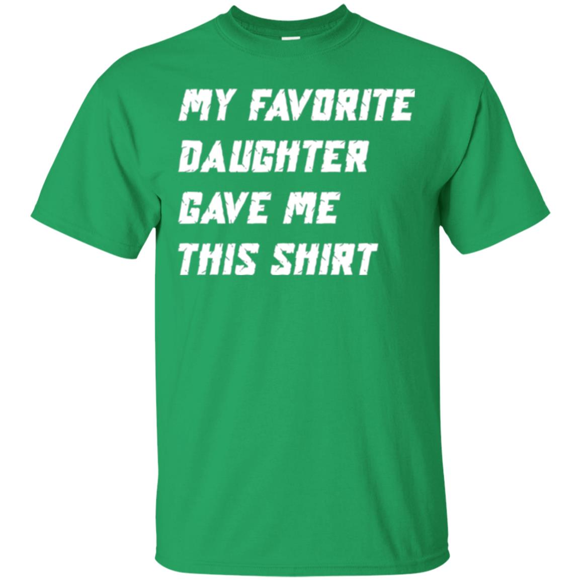 Daddy T-shirt My Favorite Daughter Gave Me This Shirt Irish Green