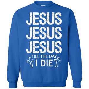 Jesus Jesus Jesus Till The Day I Die Christian ShirtG180 Gildan Crewneck Pullover Sweatshirt 8 oz.