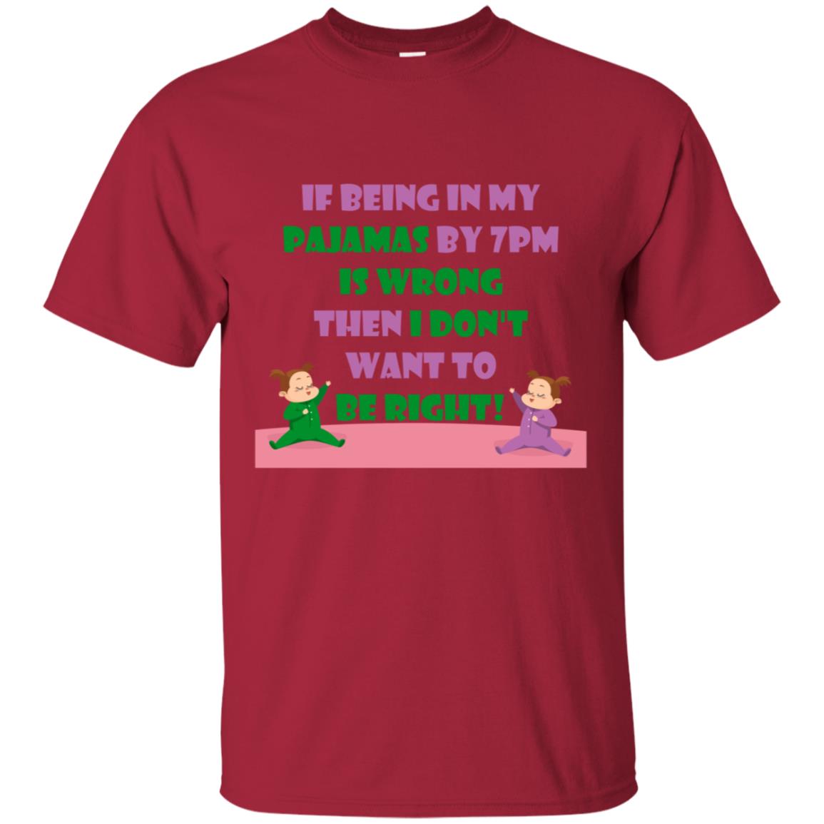 If Being In My Pajamas By 7pm Is Wrong Then I Dont Want To Be Right Shirt Cardinal