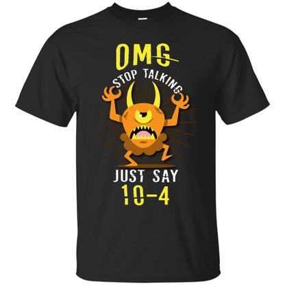Omg Stop Talking Just Say 10-4 T-shirt Black