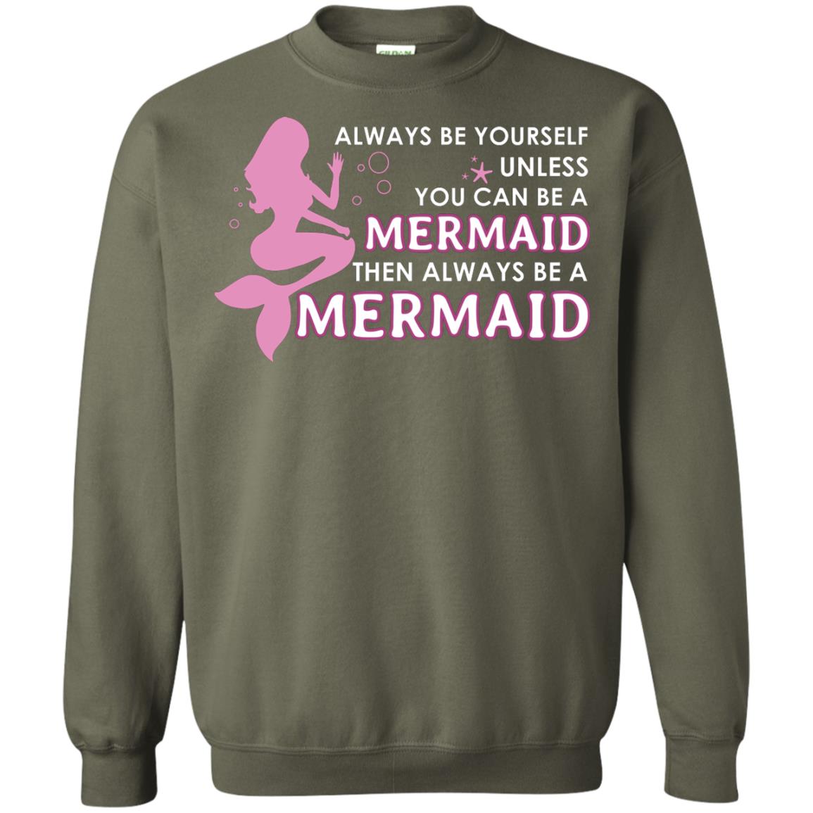 Always Be Yourself Unless You Can Be A Mermaid Then Always Be A Mermaid Shirt Military Green