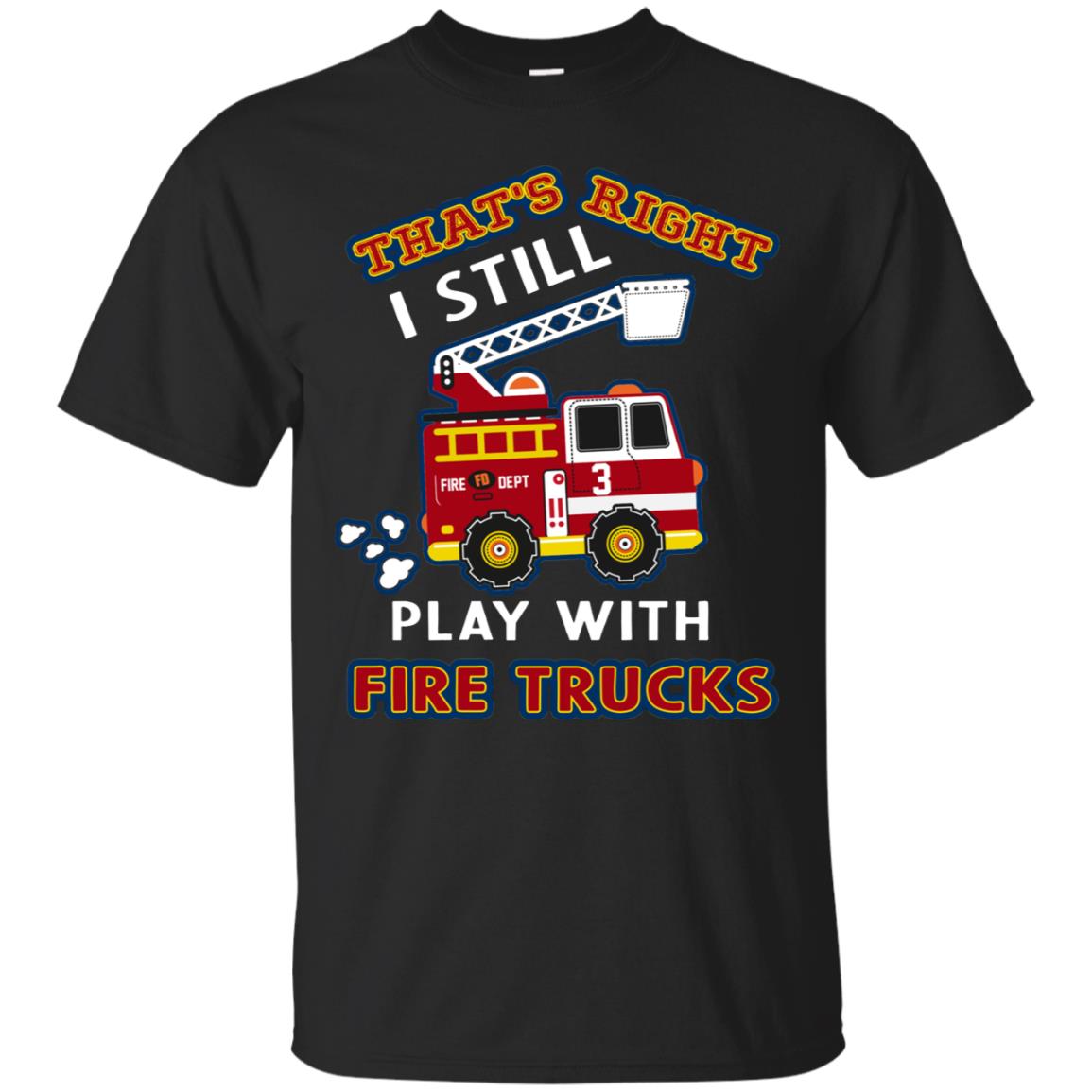 That's Right I Still Play With Fire Trucks Shirt For Mens Womens Black