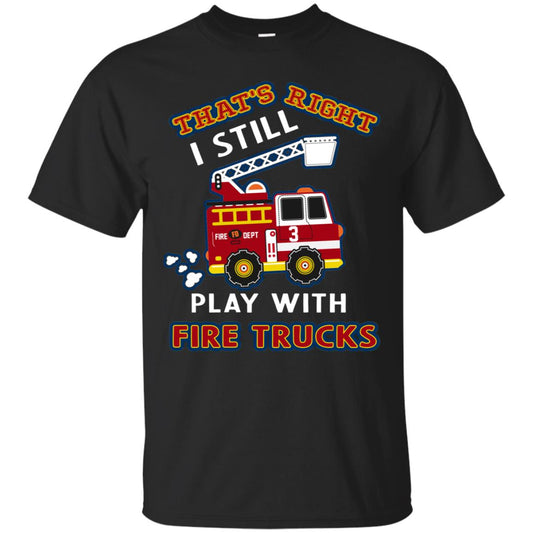 That's Right I Still Play With Fire Trucks Shirt For Mens Womens Black