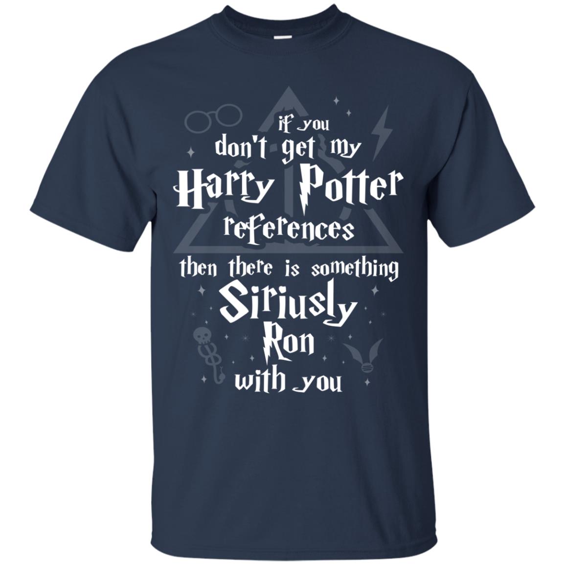 If You Don_t Get My Harry Potter References Then There Is Something Siriusly Ron With You Harry Potter Fan T-shirt Navy