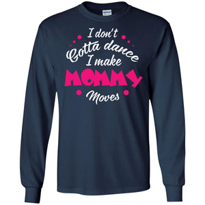 I Don_t Gotta Dance I Make Mommy Moves Mom Dancing Mom T-shirtG240 Gildan LS Ultra Cotton T-Shirt