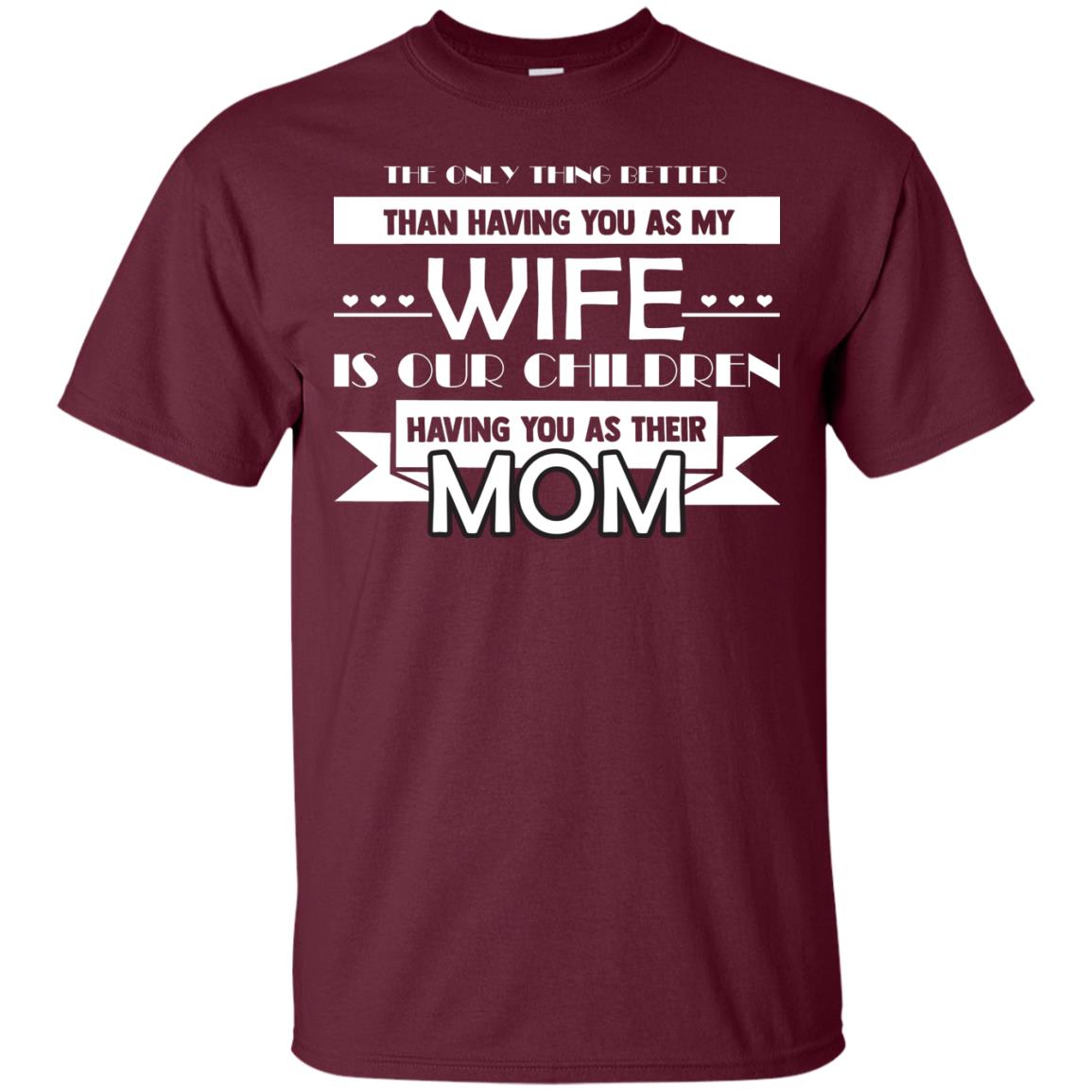 The Only Thing Better Than Having You As My Wife Is Our Children Having You As Their Mom Maroon
