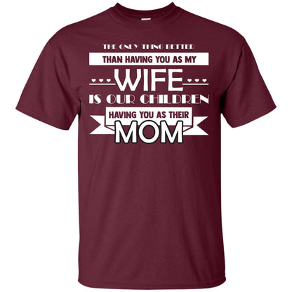 The Only Thing Better Than Having You As My Wife Is Our Children Having You As Their Mom Maroon