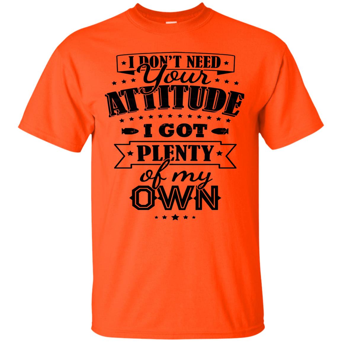 I Dont Need Your Attitude I Got Plenty Of My Own Orange