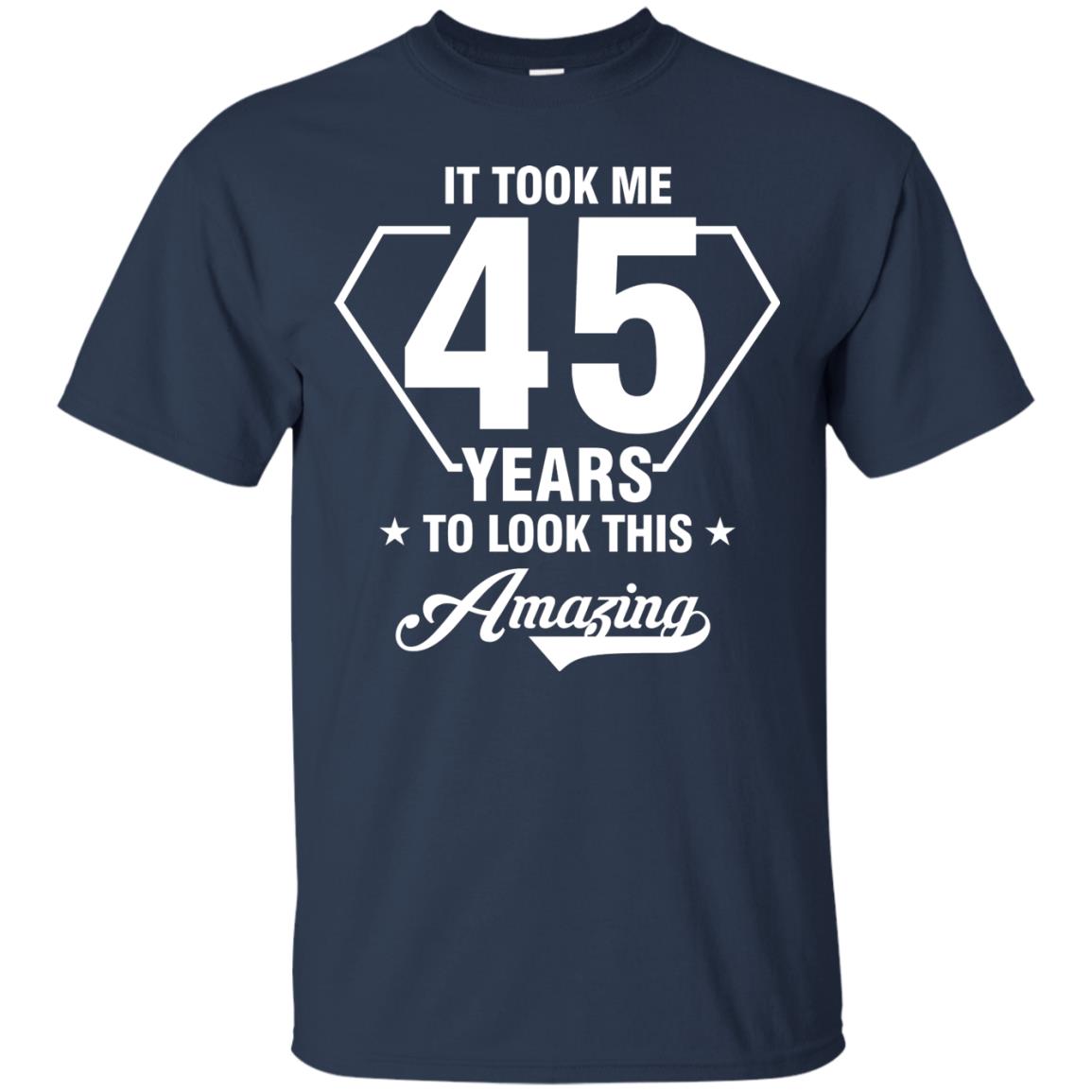It Took Me 45 Years To Look This Amazing 45th Birthday Shirt Navy