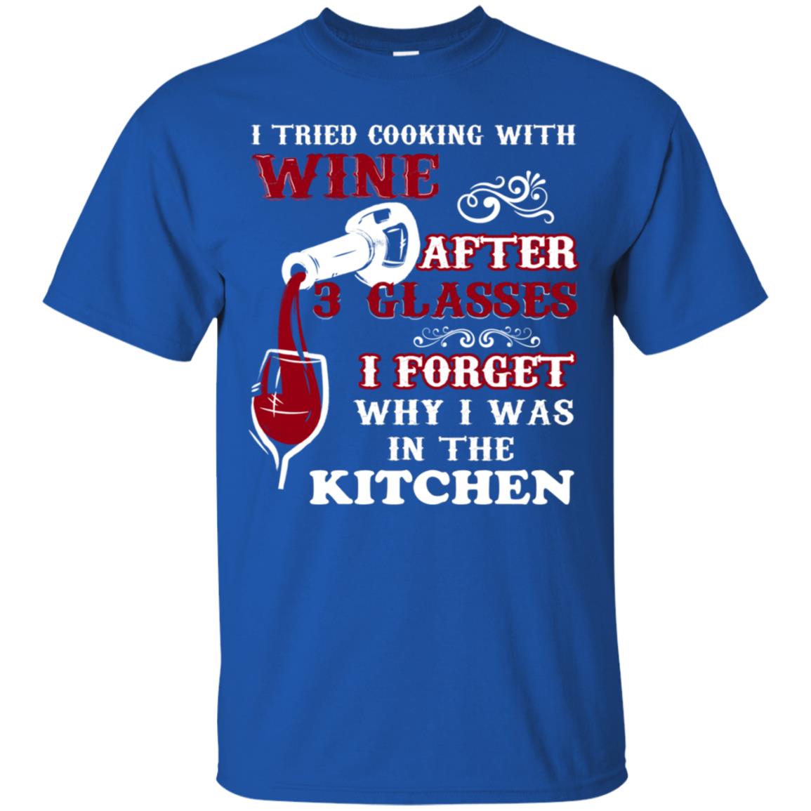 I Tried Cooking With Wine After 3 Glasses I Forget Why I Was In The Kitchen Shirt Royal