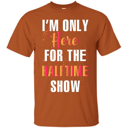 Im Only Here For The Halftime Show Marching Band Music Lovers Shirt Texas Orange