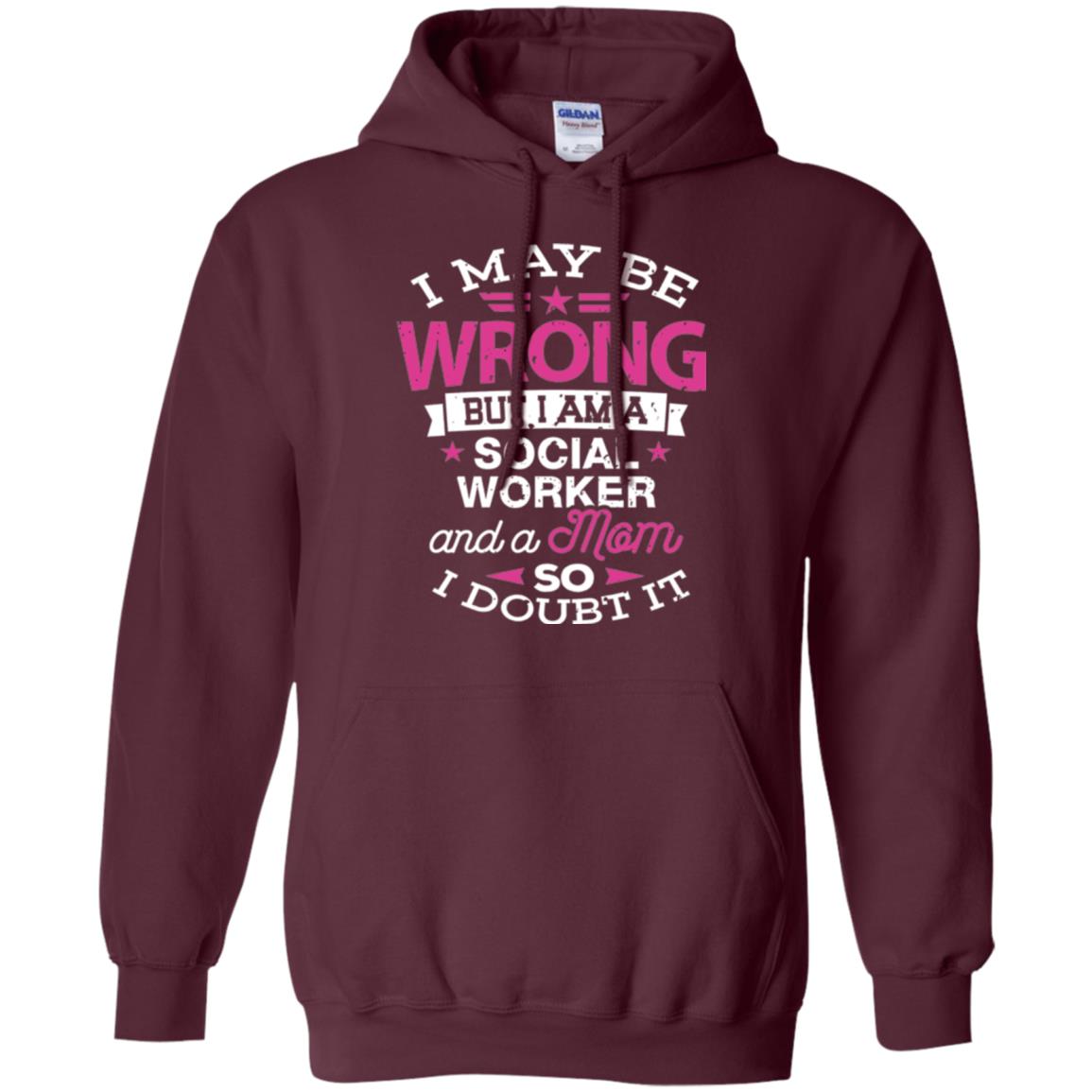 Mom T-shirt I May Be Wrong But I Am A Social Worker Maroon