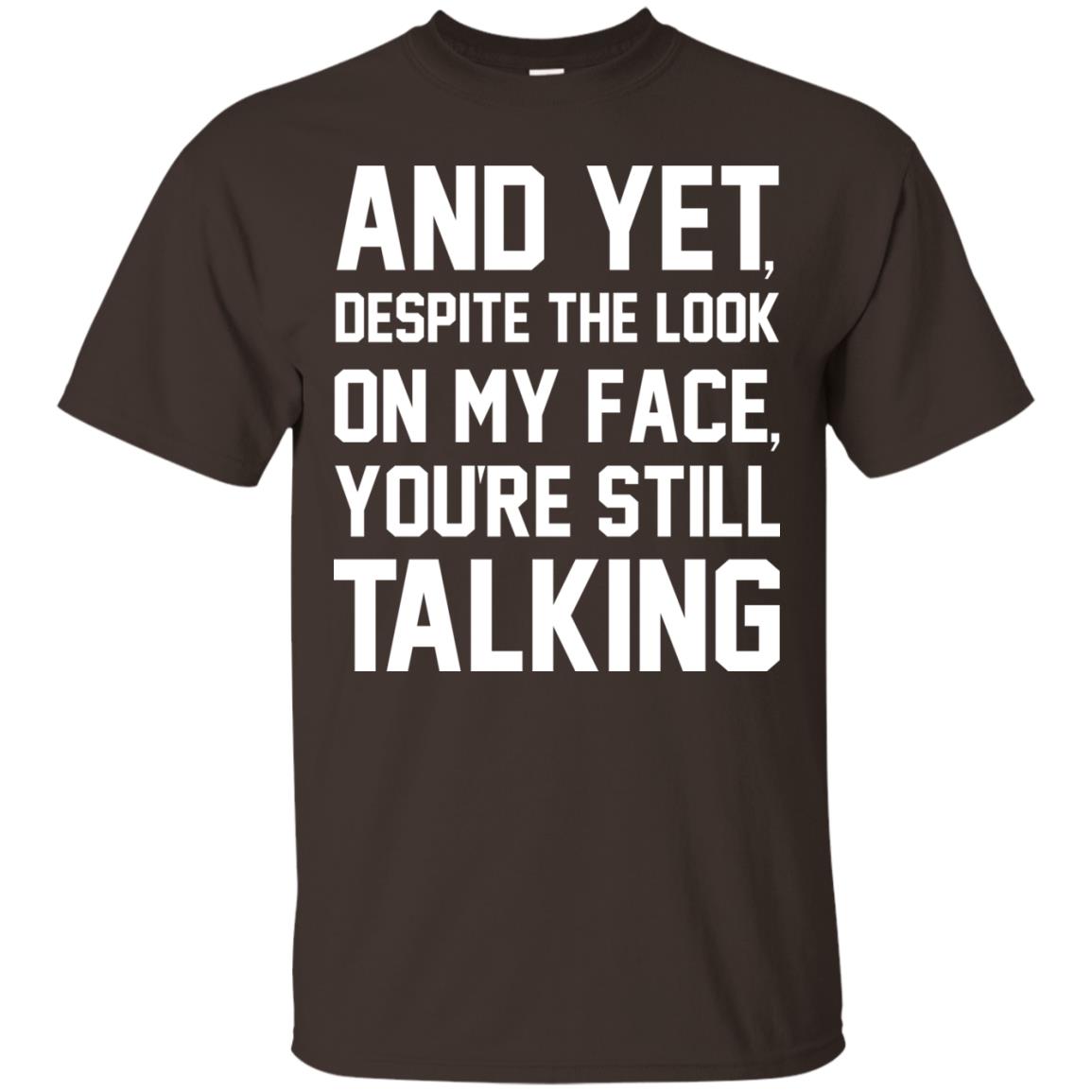 And Yet Despite The Look On My Face You're Still Talking T-shirt Dark Chocolate