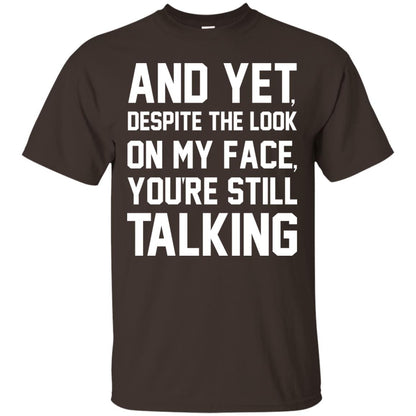 And Yet Despite The Look On My Face You're Still Talking T-shirt Dark Chocolate