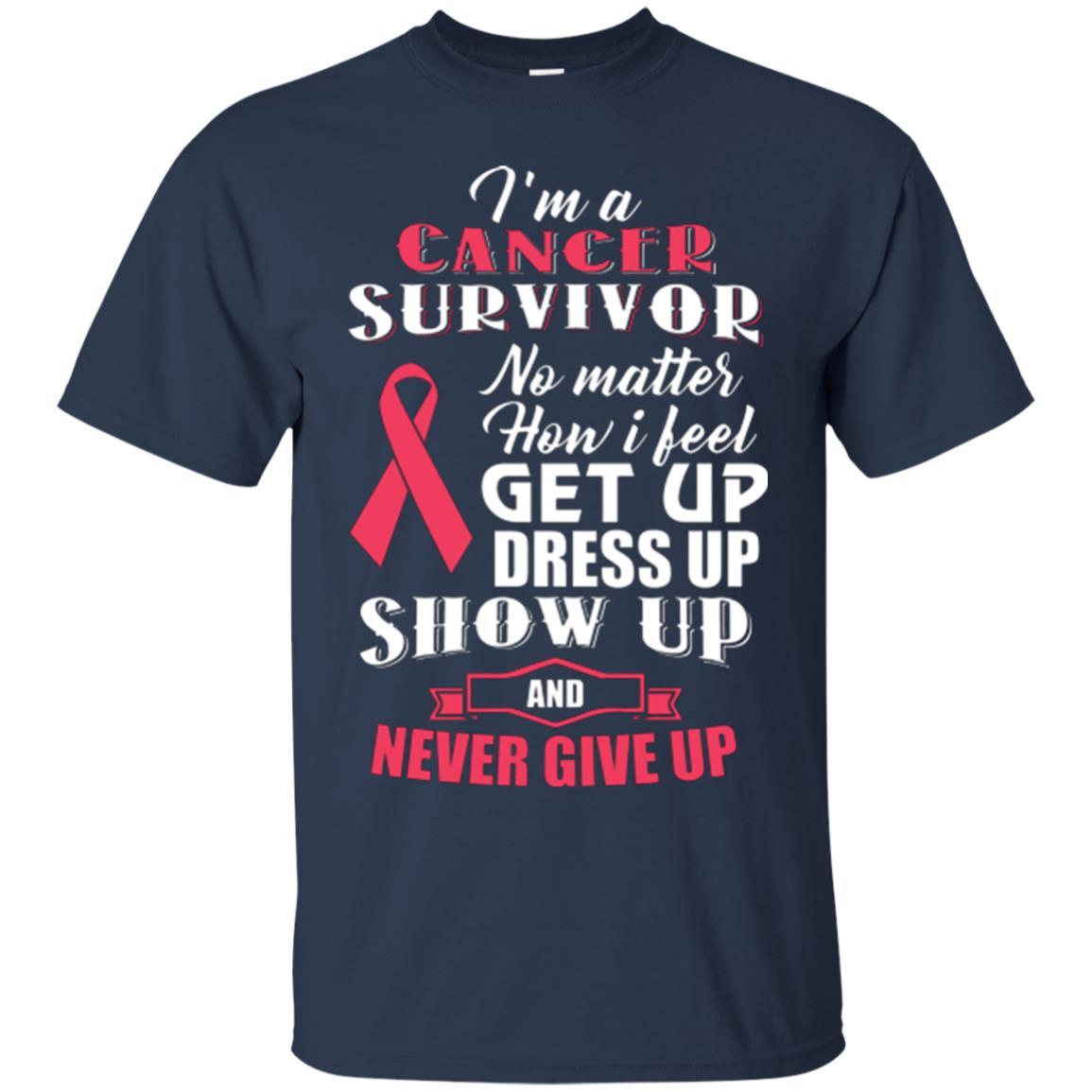 Cancer Awareness T-shirt I'm A Cancer Survivor No Matter How I Feel Get Up Dress Up Show Navy