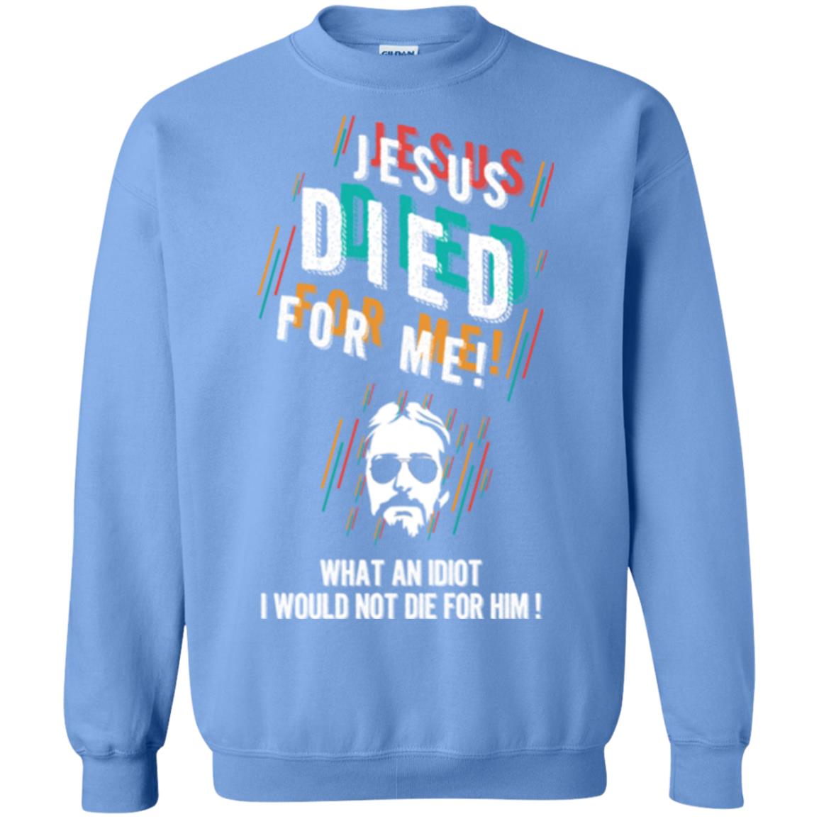 Christian T-shirt Jesus Died For Me What An Idiot I Would Not Die For Him Carolina Blue