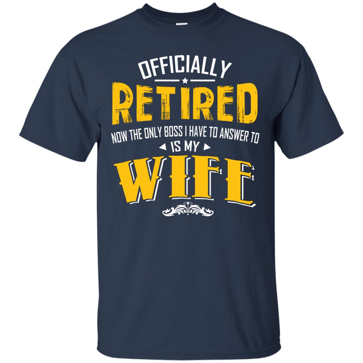 Officially Retired Now The Only Boss I Have To Answer To Is My Wife Husband T-shirt Navy