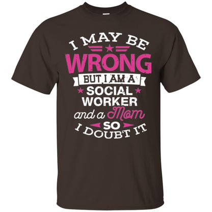 Mom T-shirt I May Be Wrong But I Am A Social Worker Dark Chocolate