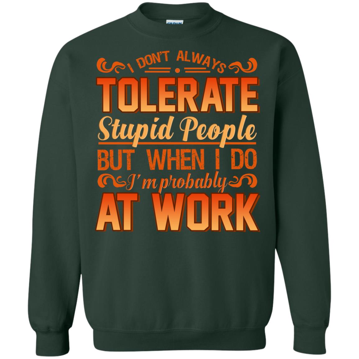 I Don_t Always Tolerate Stupid People But When I Do I_m Probably At Work Shirt Forest Green