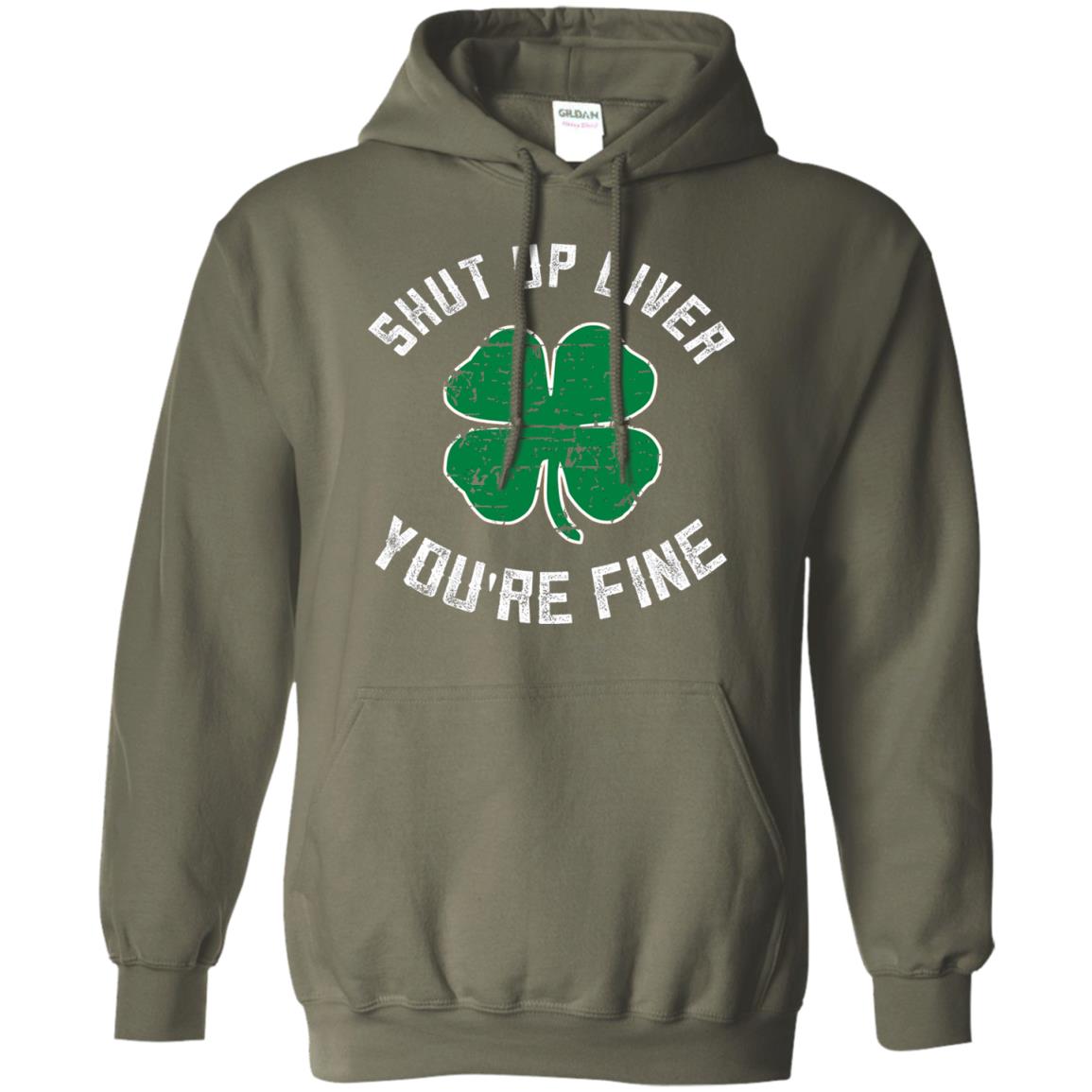 Shut Up Liver You_re Fine St Patrick_s Day T-shirt Military Green